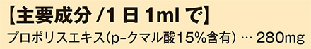 主要成分/1日1mlで プロポリスエキス(p-クマル酸15%含有) 280mg