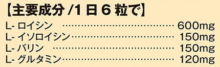 主要成分/1日6粒で L-ロイシン 600mg L-イソロイシン 150mg L-バリン 150mg L-グルタミン 120mg