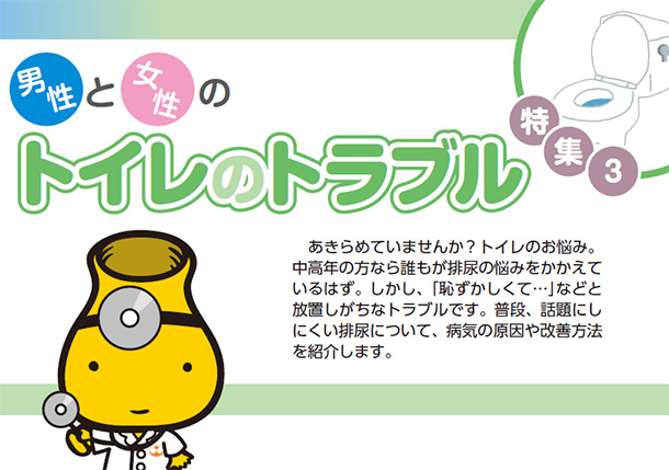 男性と女性の トイレのトラブル あきらめていませんか?トイレのお悩み。中高年の方なら誰もが排尿の悩みをかかえているはず。しかし、「恥ずかしくて・・・」などと放置しがちなトラブルです。普段、話題にしにくい排尿について、病気の原因や改善方法を紹介します。