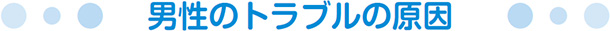 男性のトラブルの原因