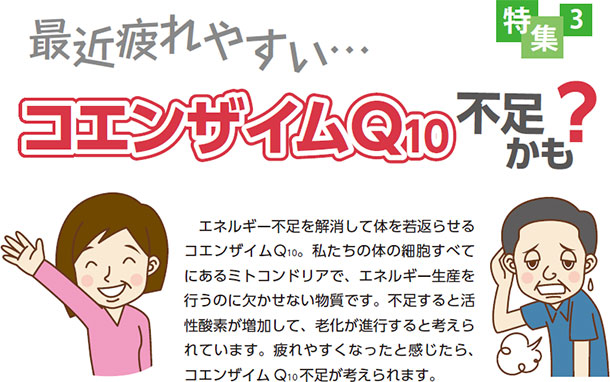 疲れやすい・・・コエンザイムQ10不足かも?エネルギー不足を解消して体を若返らせるコエンザイムQ10。私たちの体の細胞すべてにあるミトコンドリアで、エネルギー生産を行うのに欠かせない物質です。不足すると活性酸素が増加して、老化が進行すると考えられています。疲れやすくなったと感じたら、コエンザイムQ10 不足が考えられます。