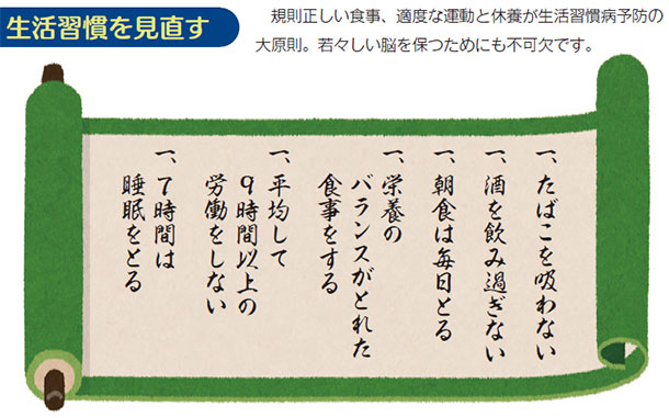 生活習慣を見直す 規則正しい食事、適度な運動と休養が生活習慣病予防の大原則。若々しい脳を保つためにも不可欠です。